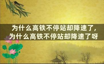 为什么高铁不停站却降速了,为什么高铁不停站却降速了呀