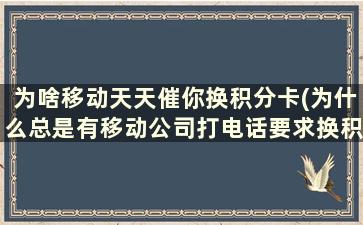 为啥移动天天催你换积分卡(为什么总是有移动公司打电话要求换积分)