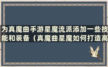 为真魔曲手游星魔流派添加一些技能和装备（真魔曲星魔如何打造高输出）