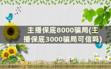 主播保底8000骗局(主播保底3000骗局可信吗)