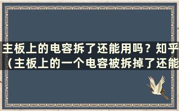 主板上的电容拆了还能用吗？知乎（主板上的一个电容被拆掉了还能用吗？怎么办？）