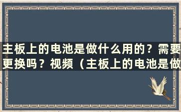 主板上的电池是做什么用的？需要更换吗？视频（主板上的电池是做什么用的）