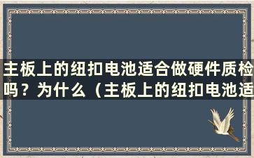 主板上的纽扣电池适合做硬件质检吗？为什么（主板上的纽扣电池适合做硬件质检吗？知乎）