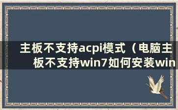 主板不支持acpi模式（电脑主板不支持win7如何安装win7系统）