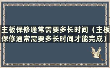 主板保修通常需要多长时间（主板保修通常需要多长时间才能完成）