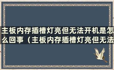 主板内存插槽灯亮但无法开机是怎么回事（主板内存插槽灯亮但无法开机）