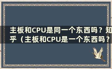 主板和CPU是同一个东西吗？知乎（主板和CPU是一个东西吗？如何拆解）