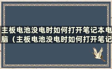 主板电池没电时如何打开笔记本电脑（主板电池没电时如何打开笔记本电脑）