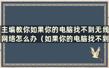 主编教你如果你的电脑找不到无线网络怎么办（如果你的电脑找不到无线网络怎么办）