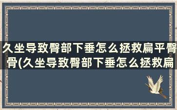 久坐导致臀部下垂怎么拯救扁平臀骨(久坐导致臀部下垂怎么拯救扁平臀脖)