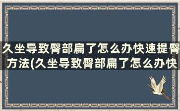 久坐导致臀部扁了怎么办快速提臀方法(久坐导致臀部扁了怎么办快速提臀方法)