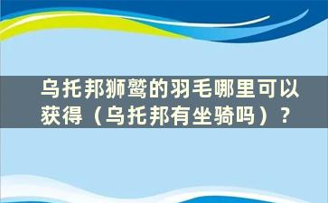 乌托邦狮鹫的羽毛哪里可以获得（乌托邦有坐骑吗）？