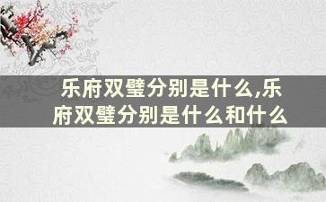 乐府双璧分别是什么,乐府双璧分别是什么和什么