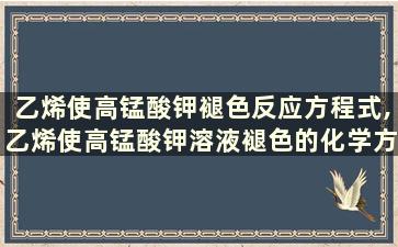 乙烯使高锰酸钾褪色反应方程式,乙烯使高锰酸钾溶液褪色的化学方程式