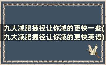 九大减肥捷径让你减的更快一些(九大减肥捷径让你减的更快英语)