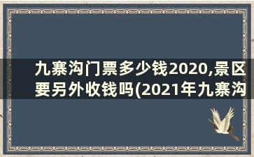 九寨沟门票多少钱2020,景区要另外收钱吗(2021年九寨沟门票免票政策)