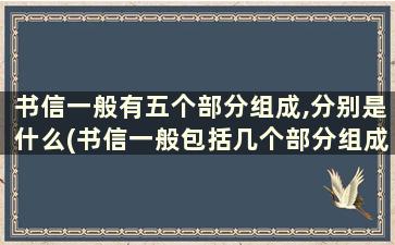 书信一般有五个部分组成,分别是什么(书信一般包括几个部分组成)