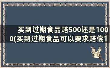 买到过期食品赔500还是1000(买到过期食品可以要求赔偿1000)