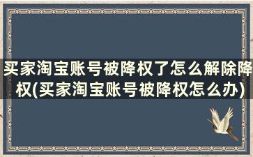 买家淘宝账号被降权了怎么解除降权(买家淘宝账号被降权怎么办)