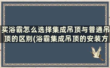 买浴霸怎么选择集成吊顶与普通吊顶的区别(浴霸集成吊顶的安装方法)