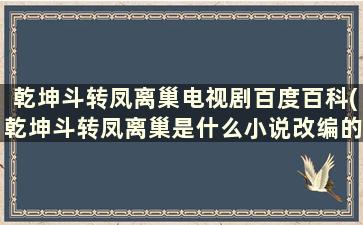 乾坤斗转凤离巢电视剧百度百科(乾坤斗转凤离巢是什么小说改编的)