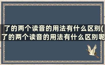 了的两个读音的用法有什么区别(了的两个读音的用法有什么区别呢)