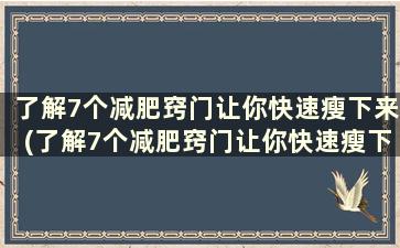 了解7个减肥窍门让你快速瘦下来(了解7个减肥窍门让你快速瘦下来)