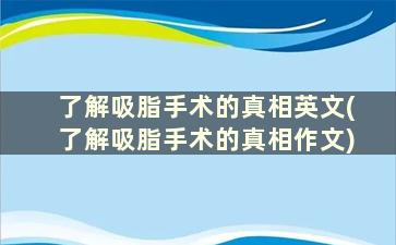 了解吸脂手术的真相英文(了解吸脂手术的真相作文)