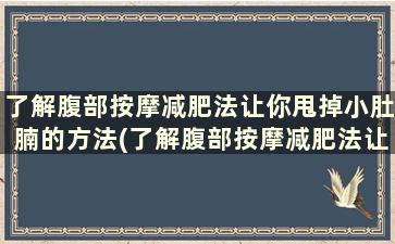 了解腹部按摩减肥法让你甩掉小肚腩的方法(了解腹部按摩减肥法让你甩掉小肚腩)