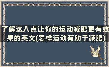 了解这八点让你的运动减肥更有效果的英文(怎样运动有助于减肥)