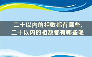 二十以内的相数都有哪些,二十以内的相数都有哪些呢