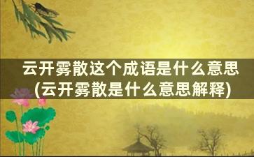 云开雾散这个成语是什么意思(云开雾散是什么意思解释)