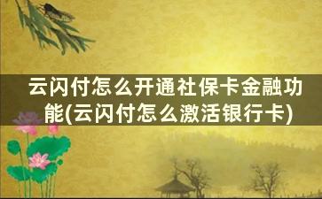 云闪付怎么开通社保卡金融功能(云闪付怎么激活银行卡)