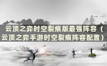 云顶之弈时空裂痕版最强阵容（云顶之弈手游时空裂痕阵容配置）