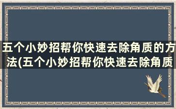 五个小妙招帮你快速去除角质的方法(五个小妙招帮你快速去除角质层的东西)