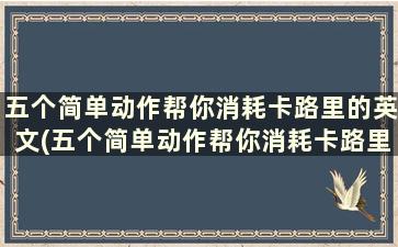 五个简单动作帮你消耗卡路里的英文(五个简单动作帮你消耗卡路里)