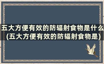 五大方便有效的防辐射食物是什么(五大方便有效的防辐射食物是)