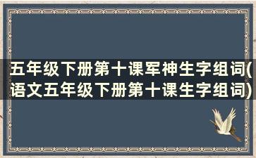 五年级下册第十课军神生字组词(语文五年级下册第十课生字组词)