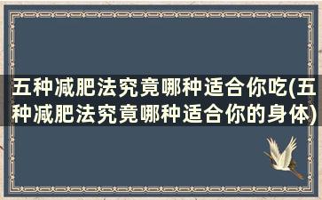 五种减肥法究竟哪种适合你吃(五种减肥法究竟哪种适合你的身体)