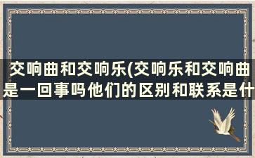 交响曲和交响乐(交响乐和交响曲是一回事吗他们的区别和联系是什么)