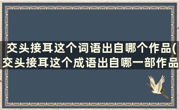 交头接耳这个词语出自哪个作品(交头接耳这个成语出自哪一部作品)