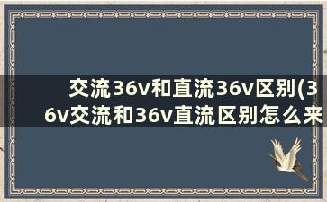 交流36v和直流36v区别(36v交流和36v直流区别怎么来的)