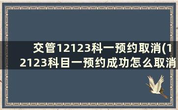 交管12123科一预约取消(12123科目一预约成功怎么取消)