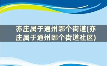 亦庄属于通州哪个街道(亦庄属于通州哪个街道社区)