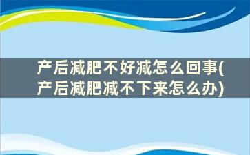 产后减肥不好减怎么回事(产后减肥减不下来怎么办)