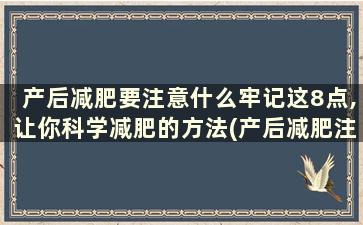 产后减肥要注意什么牢记这8点,让你科学减肥的方法(产后减肥注意事项)