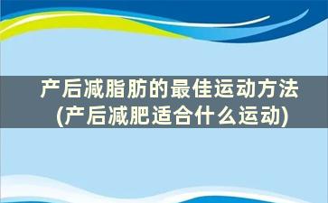 产后减脂肪的最佳运动方法(产后减肥适合什么运动)