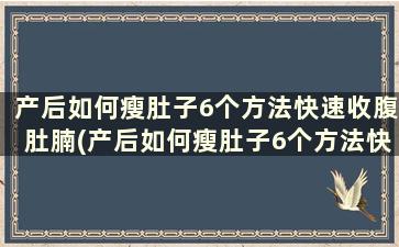 产后如何瘦肚子6个方法快速收腹肚腩(产后如何瘦肚子6个方法快速收腹肚腩)