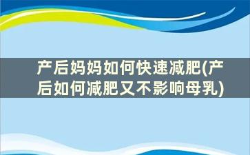 产后妈妈如何快速减肥(产后如何减肥又不影响母乳)