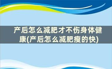 产后怎么减肥才不伤身体健康(产后怎么减肥瘦的快)